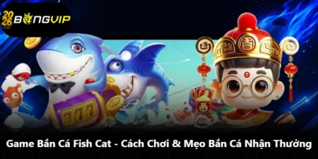 Game Bắn Cá Fish Cat - Cách Chơi & Mẹo Bắn Cá Nhận Thưởng