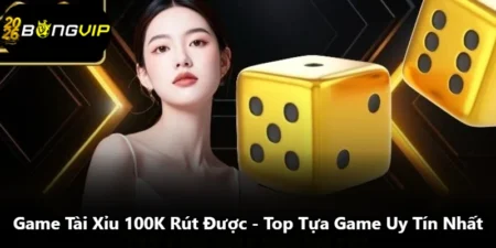 Game Tài Xỉu 100K Rút Được - Top Tựa Game Uy Tín Nhất