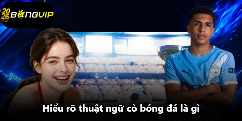 Hiểu rõ thuật ngữ cò bóng đá là gì