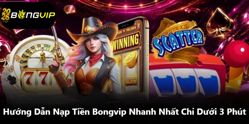 Hướng Dẫn Nạp Tiền Bongvip Nhanh Nhất Chỉ Dưới 3 Phút