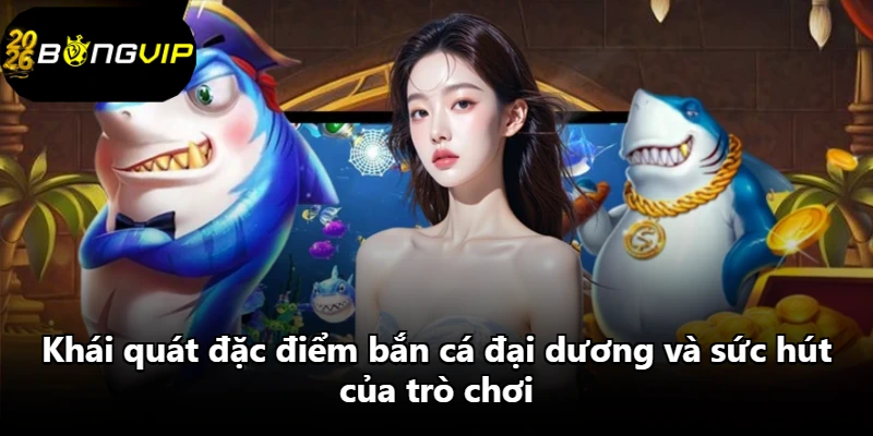 Khái quát đặc điểm bắn cá đại dương và sức hút của trò chơi