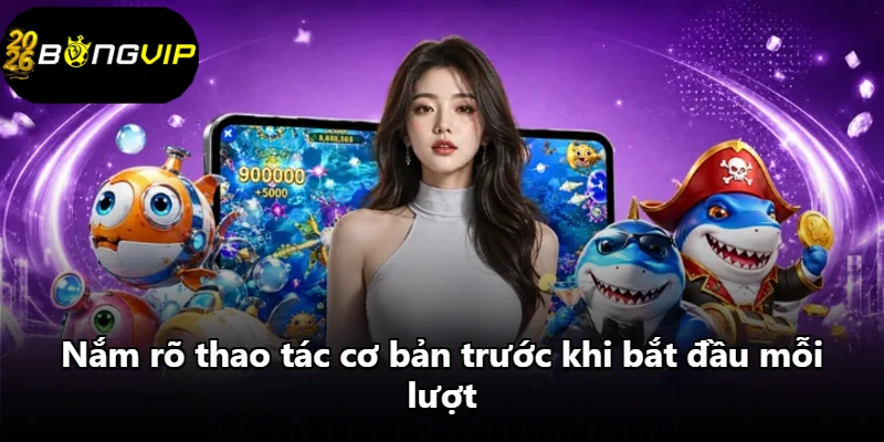 Nắm rõ thao tác cơ bản trước khi bắt đầu mỗi lượt