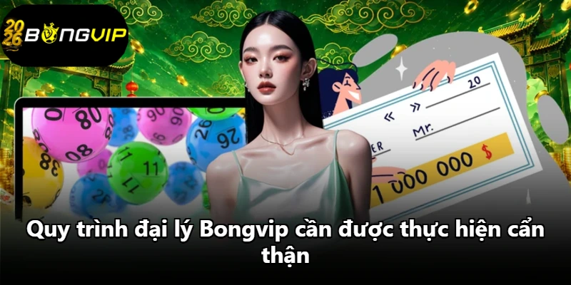 Quy trình đại lý Bongvip cần được thực hiện cẩn thận