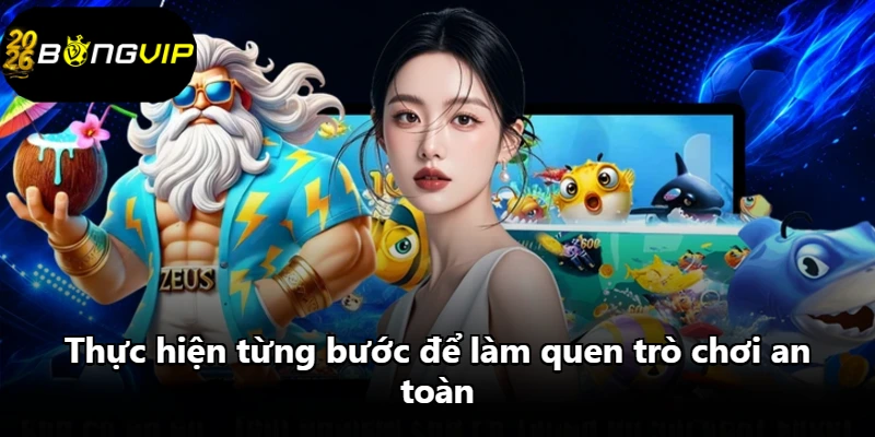 Thực hiện từng bước để làm quen trò chơi an toàn Thực hiện từng bước để làm quen trò chơi an toàn