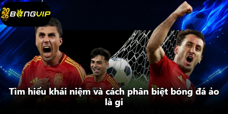 Tìm hiểu khái niệm và cách phân biệt bóng đá ảo là gi
