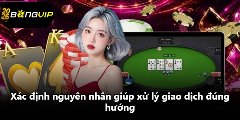 Xác định nguyên nhân giúp xử lý giao dịch đúng hướng